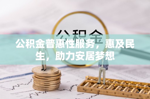 福兴公积金普惠性服务，惠及民生，助力安居梦想