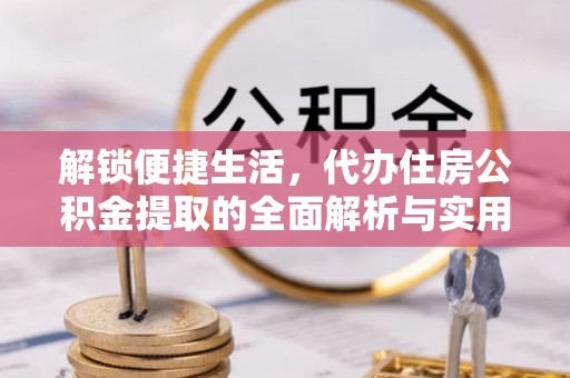 福兴解锁便捷生活，代办住房公积金提取的全面解析与实用指南
