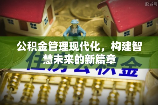 福兴公积金管理现代化，构建智慧未来的新篇章