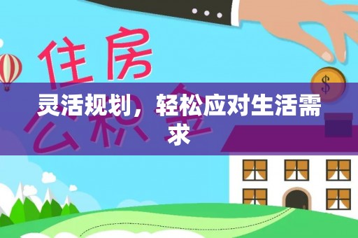 福兴灵活规划，轻松应对生活需求