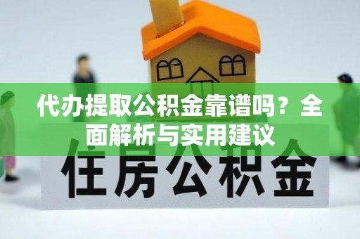 福兴代办提取公积金靠谱吗？全面解析与实用建议