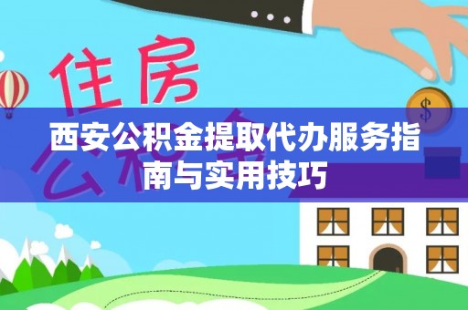 福兴西安公积金提取代办服务指南与实用技巧