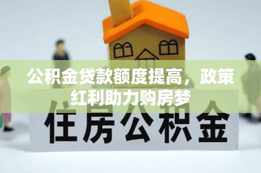 福兴公积金贷款额度提高，政策红利助力购房梦