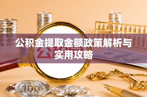 福兴公积金提取金额政策解析与实用攻略