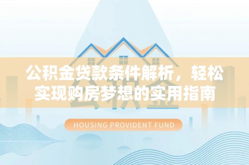 福兴公积金贷款条件解析，轻松实现购房梦想的实用指南