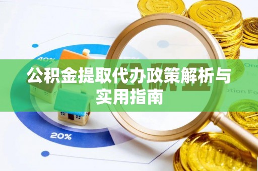 福兴公积金提取代办政策解析与实用指南