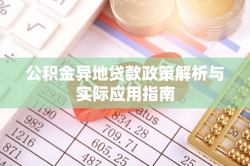 福兴公积金异地贷款政策解析与实际应用指南
