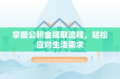 福兴掌握公积金提取流程，轻松应对生活需求