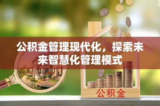 福兴公积金管理现代化，探索未来智慧化管理模式