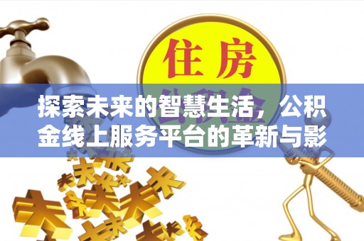 福兴探索未来的智慧生活，公积金线上服务平台的革新与影响