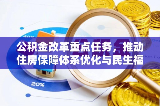 福兴公积金改革重点任务，推动住房保障体系优化与民生福祉提升