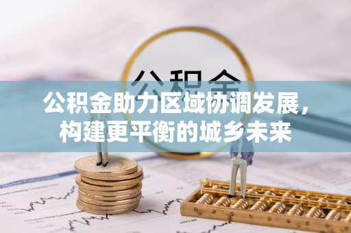 福兴公积金助力区域协调发展，构建更平衡的城乡未来