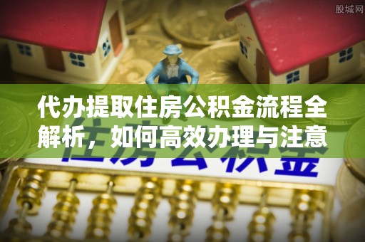福兴代办提取住房公积金流程全解析，如何高效办理与注意事项