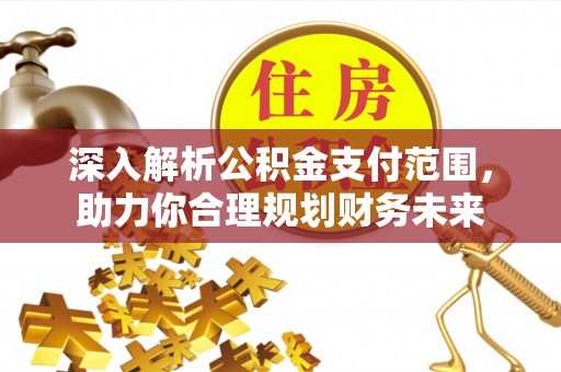 福兴深入解析公积金支付范围，助力你合理规划财务未来