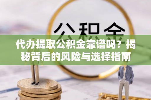 福兴代办提取公积金靠谱吗？揭秘背后的风险与选择指南