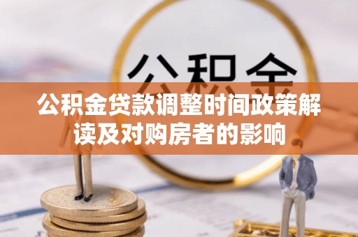 福兴公积金贷款调整时间政策解读及对购房者的影响