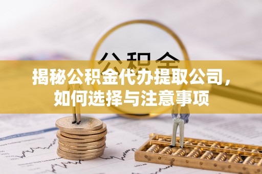 福兴揭秘公积金代办提取公司，如何选择与注意事项