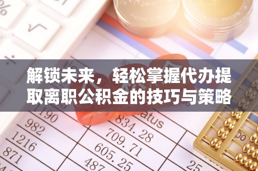 福兴解锁未来，轻松掌握代办提取离职公积金的技巧与策略