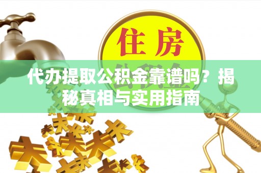 福兴代办提取公积金靠谱吗？揭秘真相与实用指南