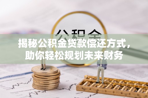 福兴揭秘公积金贷款偿还方式，助你轻松规划未来财务