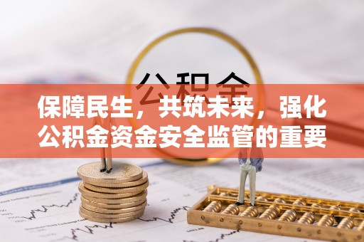 福兴保障民生，共筑未来，强化公积金资金安全监管的重要性