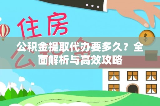 福兴公积金提取代办要多久？全面解析与高效攻略