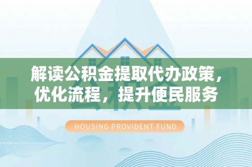 福兴解读公积金提取代办政策，优化流程，提升便民服务