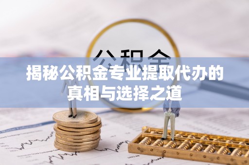 福兴揭秘公积金专业提取代办的真相与选择之道
