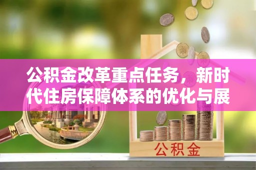 福兴公积金改革重点任务，新时代住房保障体系的优化与展望