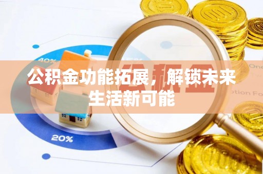 福兴公积金功能拓展，解锁未来生活新可能