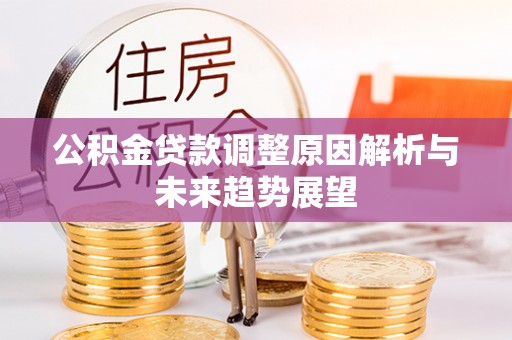 福兴公积金贷款调整原因解析与未来趋势展望