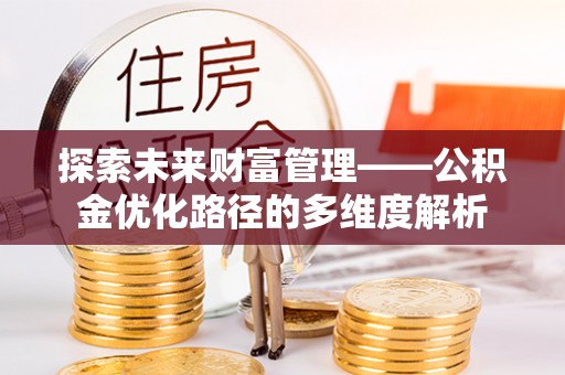 福兴探索未来财富管理——公积金优化路径的多维度解析