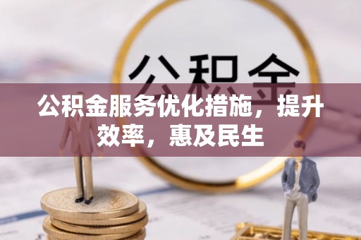 福兴公积金服务优化措施，提升效率，惠及民生