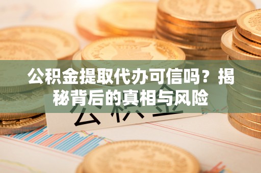 福兴公积金提取代办可信吗？揭秘背后的真相与风险