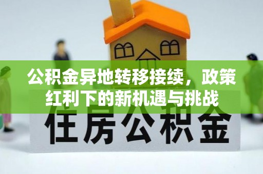 福兴公积金异地转移接续，政策红利下的新机遇与挑战