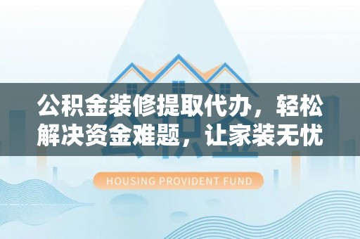 福兴公积金装修提取代办，轻松解决资金难题，让家装无忧