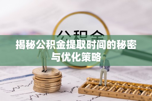 福兴揭秘公积金提取时间的秘密与优化策略