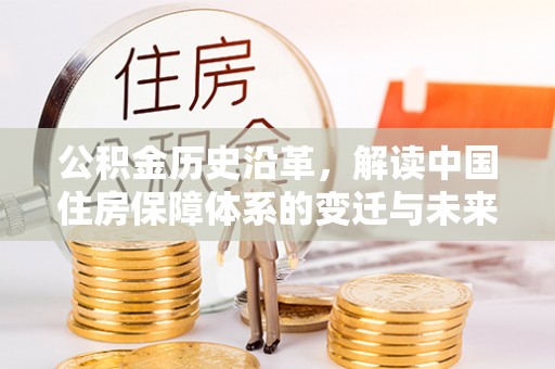福兴公积金历史沿革，解读中国住房保障体系的变迁与未来