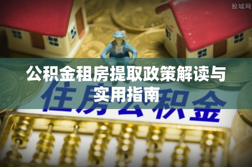 福兴公积金租房提取政策解读与实用指南