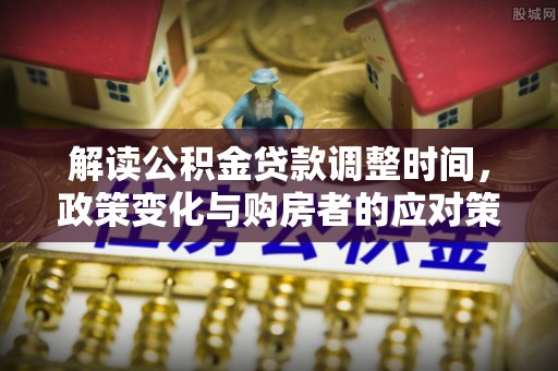 福兴解读公积金贷款调整时间，政策变化与购房者的应对策略