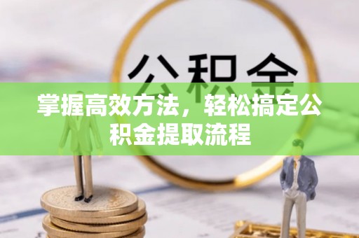 福兴掌握高效方法，轻松搞定公积金提取流程