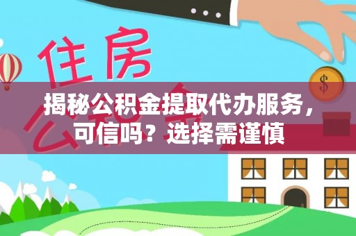 福兴揭秘公积金提取代办服务，可信吗？选择需谨慎