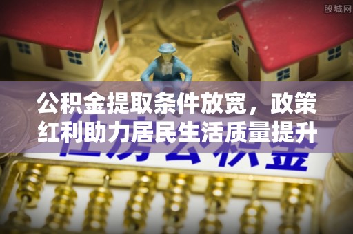 福兴公积金提取条件放宽，政策红利助力居民生活质量提升