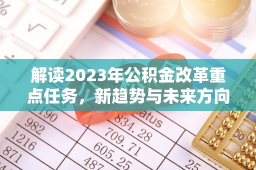 福兴解读2023年公积金改革重点任务，新趋势与未来方向