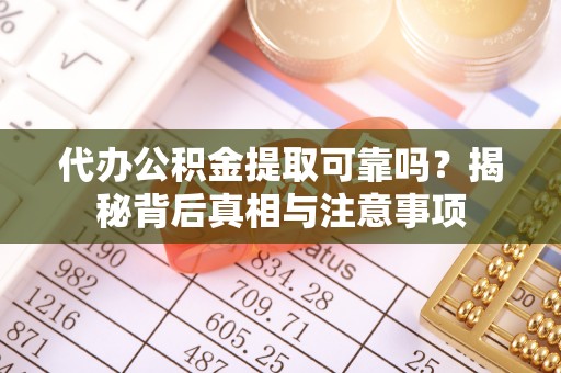 福兴代办公积金提取可靠吗？揭秘背后真相与注意事项