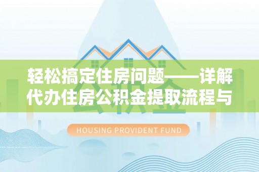 福兴轻松搞定住房问题——详解代办住房公积金提取流程与技巧