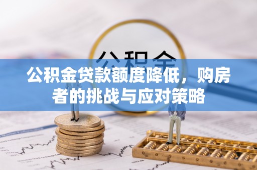 福兴公积金贷款额度降低，购房者的挑战与应对策略