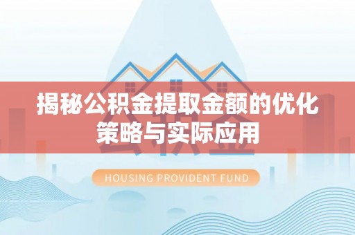 福兴揭秘公积金提取金额的优化策略与实际应用