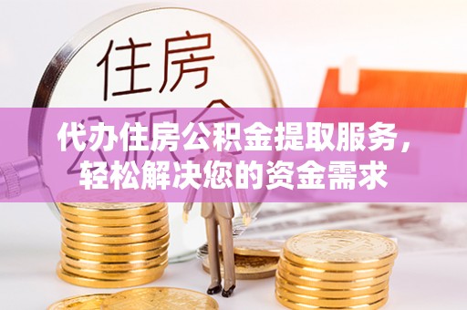 福兴代办住房公积金提取服务，轻松解决您的资金需求