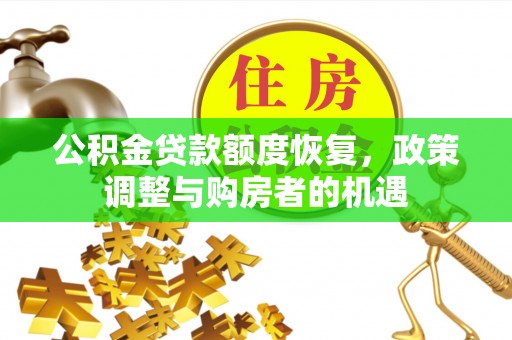 福兴公积金贷款额度恢复，政策调整与购房者的机遇